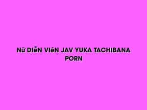 Nữ Diễn Viên Jav Yuka Tachibana Porn 8