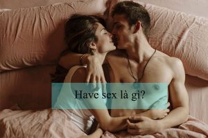 Have sex là gì, tại sao mọi người lại thích Have sex