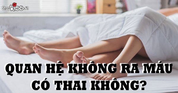 Quan hệ không ra máu có thai không?